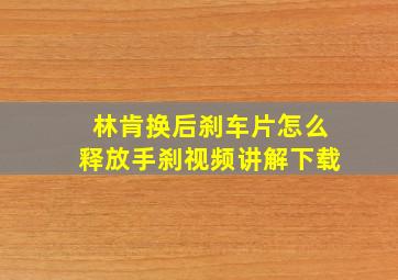 林肯换后刹车片怎么释放手刹视频讲解下载