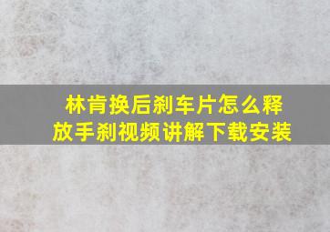 林肯换后刹车片怎么释放手刹视频讲解下载安装