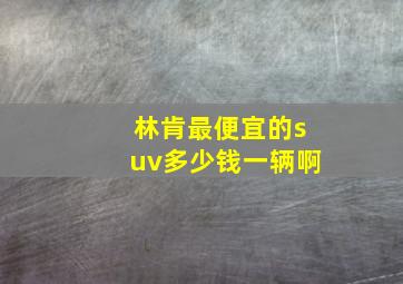 林肯最便宜的suv多少钱一辆啊