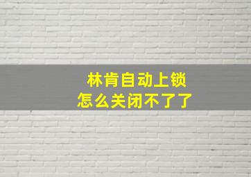 林肯自动上锁怎么关闭不了了