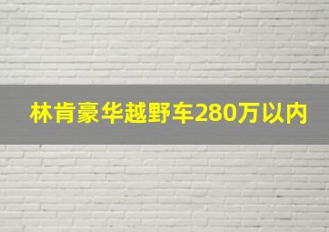 林肯豪华越野车280万以内