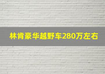 林肯豪华越野车280万左右