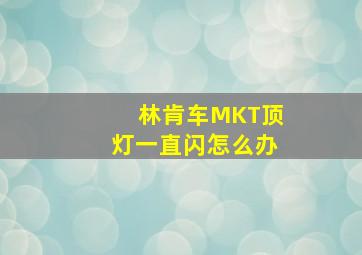 林肯车MKT顶灯一直闪怎么办