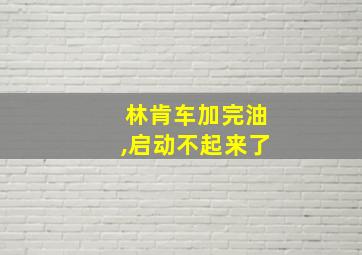 林肯车加完油,启动不起来了