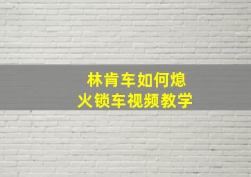 林肯车如何熄火锁车视频教学