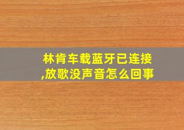 林肯车载蓝牙已连接,放歌没声音怎么回事