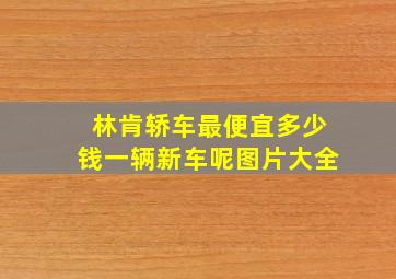 林肯轿车最便宜多少钱一辆新车呢图片大全