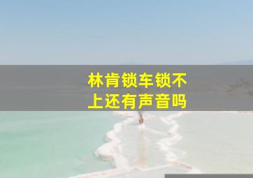 林肯锁车锁不上还有声音吗