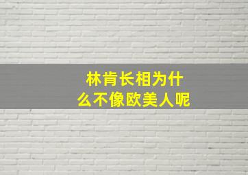 林肯长相为什么不像欧美人呢