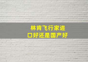 林肯飞行家进口好还是国产好