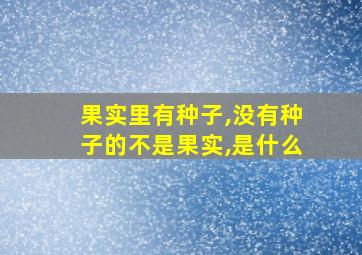 果实里有种子,没有种子的不是果实,是什么