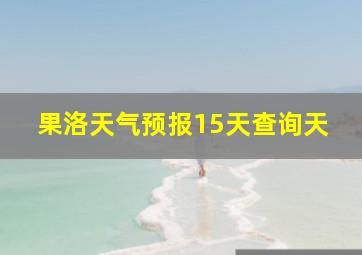 果洛天气预报15天查询天