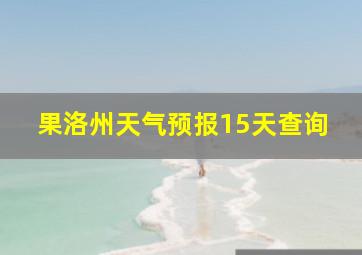 果洛州天气预报15天查询