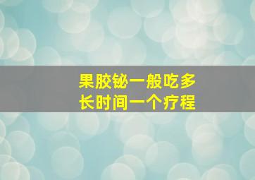 果胶铋一般吃多长时间一个疗程