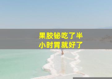 果胶铋吃了半小时胃就好了