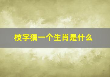 枝字猜一个生肖是什么