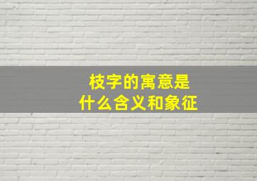 枝字的寓意是什么含义和象征