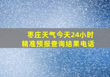 枣庄天气今天24小时精准预报查询结果电话