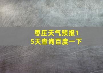 枣庄天气预报15天查询百度一下