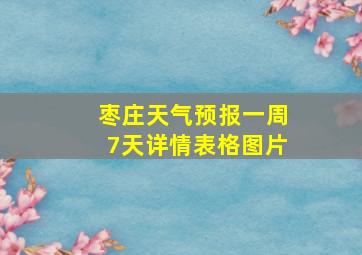 枣庄天气预报一周7天详情表格图片