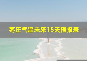 枣庄气温未来15天预报表