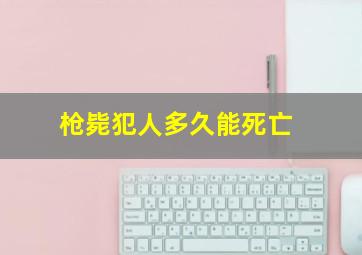 枪毙犯人多久能死亡