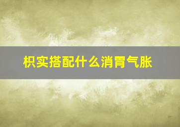 枳实搭配什么消胃气胀