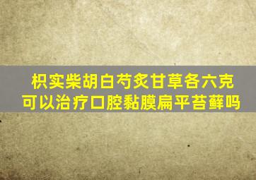 枳实柴胡白芍炙甘草各六克可以治疗口腔黏膜扁平苔藓吗