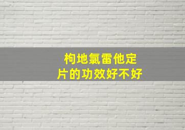 枸地氯雷他定片的功效好不好