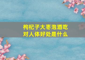 枸杞子大枣泡酒吃对人体好处是什么