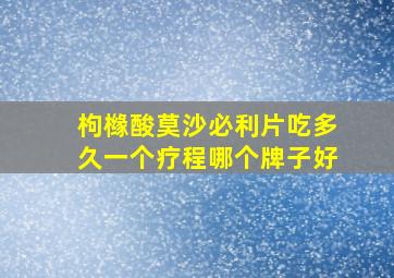 枸橼酸莫沙必利片吃多久一个疗程哪个牌子好