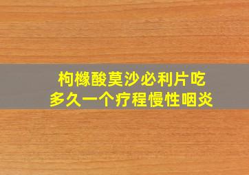 枸橼酸莫沙必利片吃多久一个疗程慢性咽炎