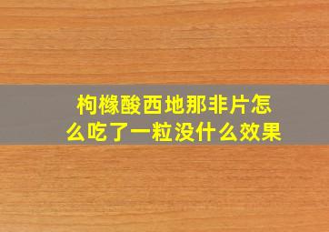 枸橼酸西地那非片怎么吃了一粒没什么效果