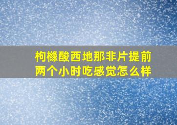 枸橼酸西地那非片提前两个小时吃感觉怎么样