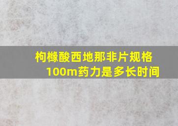 枸橼酸西地那非片规格100m药力是多长时间