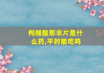 枸橼酸那非片是什么药,平时能吃吗