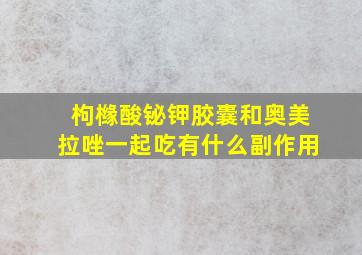 枸橼酸铋钾胶囊和奥美拉唑一起吃有什么副作用