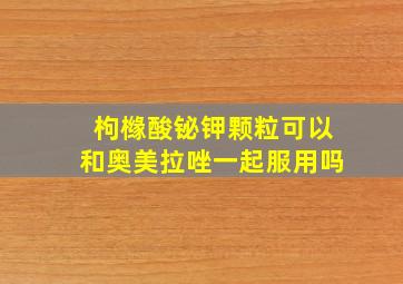 枸橼酸铋钾颗粒可以和奥美拉唑一起服用吗