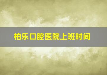 柏乐口腔医院上班时间