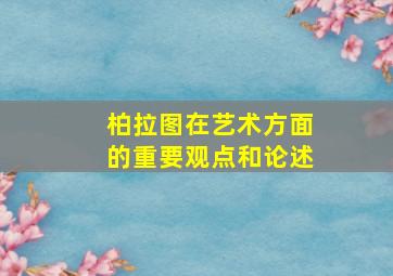 柏拉图在艺术方面的重要观点和论述