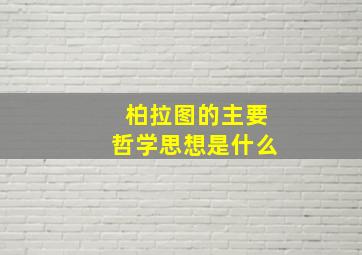 柏拉图的主要哲学思想是什么