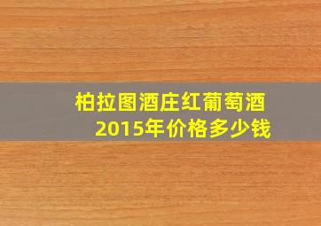 柏拉图酒庄红葡萄酒2015年价格多少钱