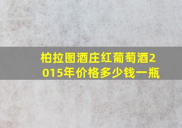 柏拉图酒庄红葡萄酒2015年价格多少钱一瓶