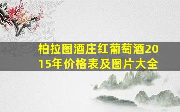 柏拉图酒庄红葡萄酒2015年价格表及图片大全