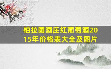 柏拉图酒庄红葡萄酒2015年价格表大全及图片