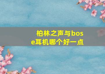 柏林之声与bose耳机哪个好一点