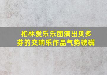 柏林爱乐乐团演出贝多芬的交响乐作品气势磅礴