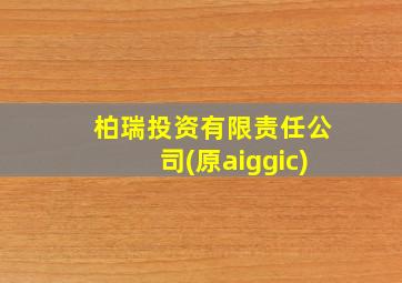 柏瑞投资有限责任公司(原aiggic)