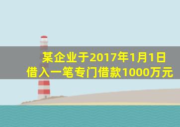 某企业于2017年1月1日借入一笔专门借款1000万元