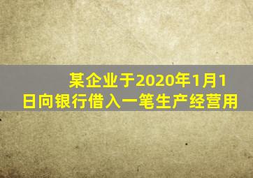 某企业于2020年1月1日向银行借入一笔生产经营用